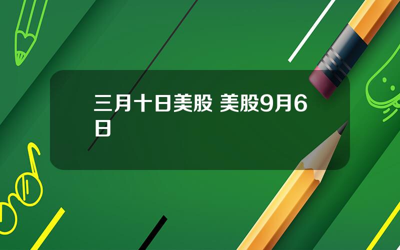 三月十日美股 美股9月6日